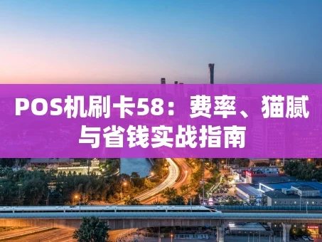 重庆POS机刷卡58：费率、猫腻与省钱实战指南