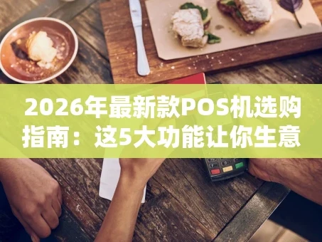重庆2026年最新款POS机选购指南：这5大功能让你生意效率翻倍