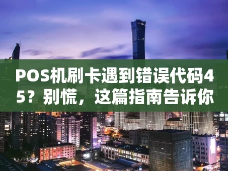 重庆POS机刷卡遇到错误代码45？别慌，这篇指南告诉你怎么办