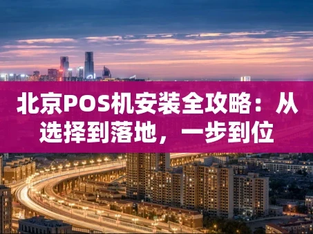 重庆北京POS机安装全攻略：从选择到落地，一步到位