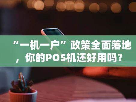 重庆“一机一户”政策全面落地，你的POS机还好用吗？
