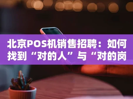 重庆北京POS机销售招聘：如何找到“对的人”与“对的岗”？
