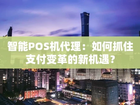 重庆智能POS机代理：如何抓住支付变革的新机遇？