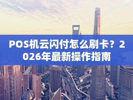 重庆POS机云闪付怎么刷卡？2026年最新操作指南