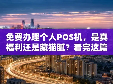 重庆免费办理个人POS机，是真福利还是藏猫腻？看完这篇你就懂了