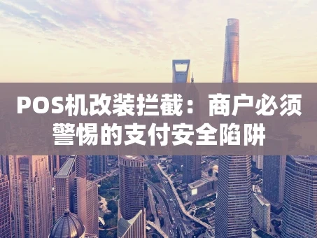 重庆POS机改装拦截：商户必须警惕的支付安全陷阱