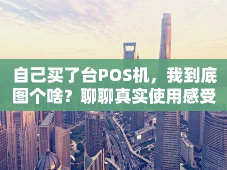 重庆自己买了台POS机，我到底图个啥？聊聊真实使用感受