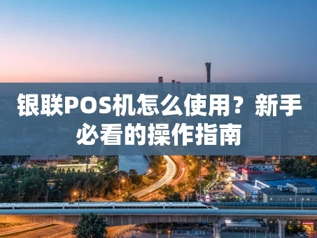 重庆银联POS机怎么使用？新手必看的操作指南