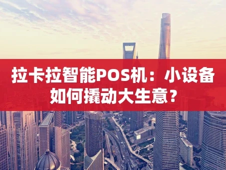 重庆拉卡拉智能POS机：小设备如何撬动大生意？