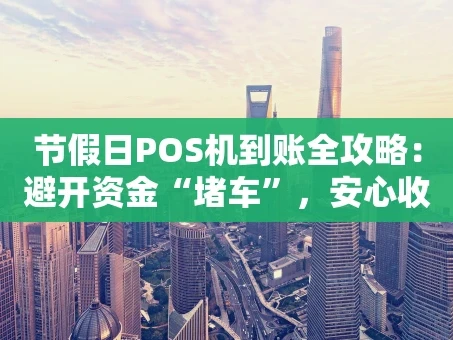 重庆节假日POS机到账全攻略：避开资金“堵车”，安心收款不慌张
