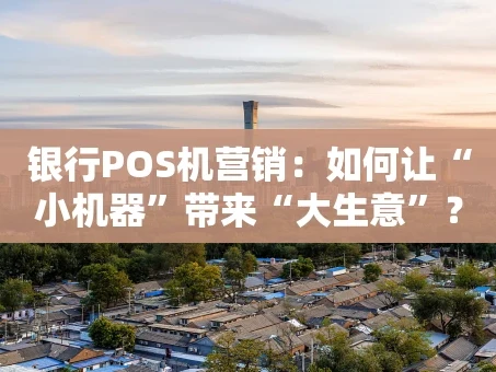 重庆银行POS机营销：如何让“小机器”带来“大生意”？