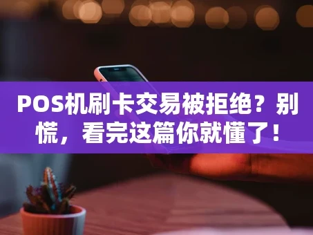 重庆POS机刷卡交易被拒绝？别慌，看完这篇你就懂了！