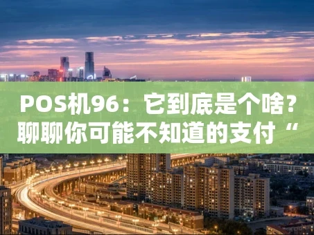 重庆POS机96：它到底是个啥？聊聊你可能不知道的支付“老伙计”