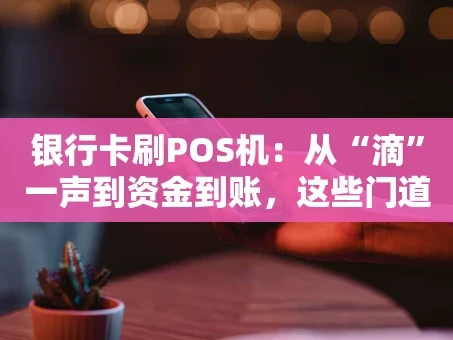 重庆银行卡刷POS机：从“滴”一声到资金到账，这些门道你都知道吗？