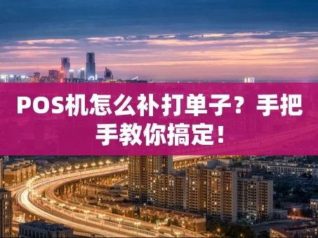 重庆POS机怎么补打单子？手把手教你搞定！