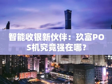 重庆智能收银新伙伴：玖富POS机究竟强在哪？
