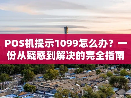 重庆POS机提示1099怎么办？一份从疑惑到解决的完全指南