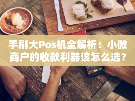 重庆手刷大Pos机全解析：小微商户的收款利器该怎么选？
