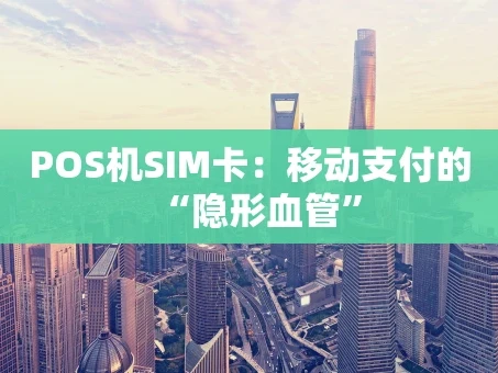 重庆POS机SIM卡：移动支付的“隐形血管”