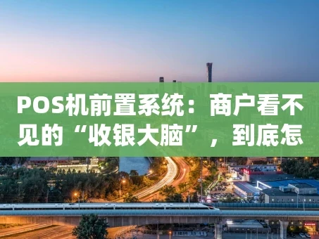重庆POS机前置系统：商户看不见的“收银大脑”，到底怎么运作？