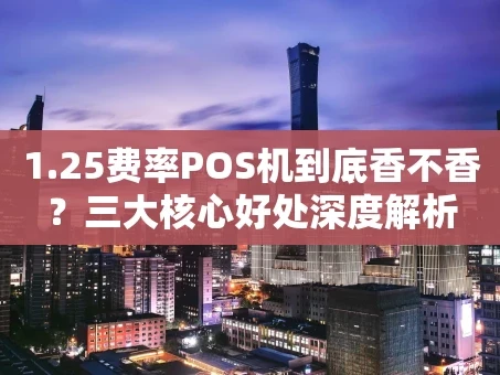 重庆1.25费率POS机到底香不香？三大核心好处深度解析