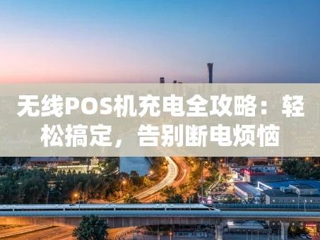 重庆无线POS机充电全攻略：轻松搞定，告别断电烦恼