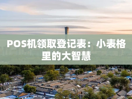 重庆POS机领取登记表：小表格里的大智慧