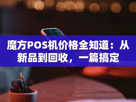 重庆魔方POS机价格全知道：从新品到回收，一篇搞定