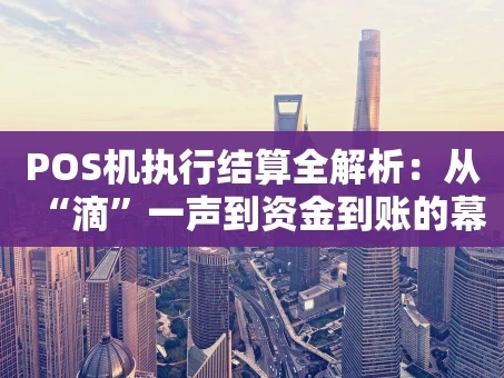 重庆POS机执行结算全解析：从“滴”一声到资金到账的幕后之旅