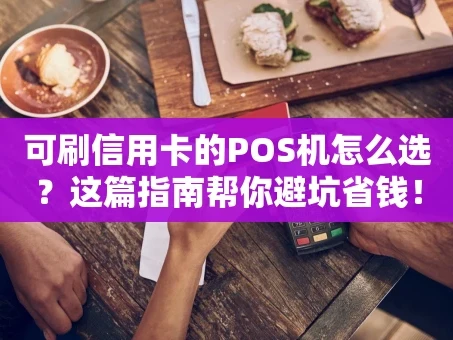 重庆可刷信用卡的POS机怎么选？这篇指南帮你避坑省钱！