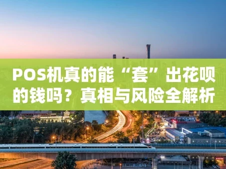 重庆POS机真的能“套”出花呗的钱吗？真相与风险全解析