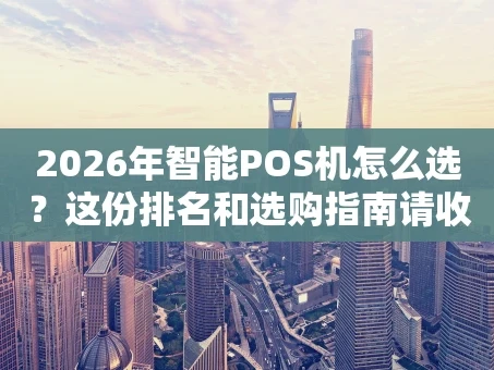 重庆2026年智能POS机怎么选？这份排名和选购指南请收好
