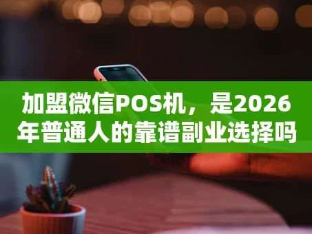 重庆加盟微信POS机，是2026年普通人的靠谱副业选择吗？
