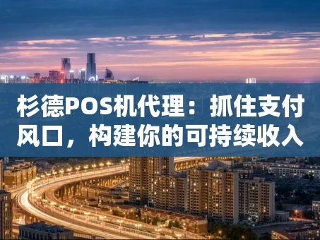 重庆杉德POS机代理：抓住支付风口，构建你的可持续收入管道