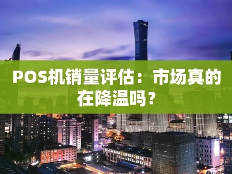 重庆POS机销量评估：市场真的在降温吗？