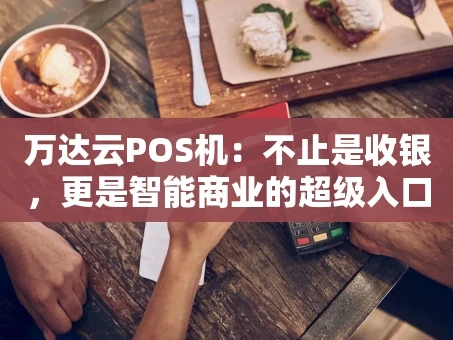 重庆万达云POS机：不止是收银，更是智能商业的超级入口