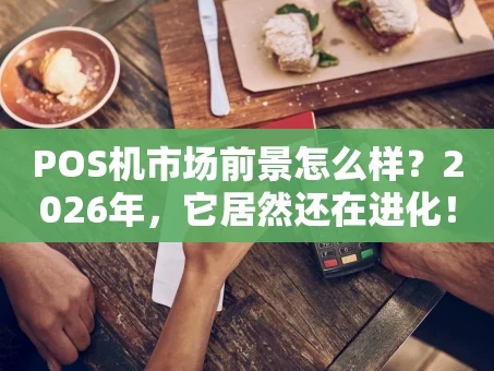 重庆POS机市场前景怎么样？2026年，它居然还在进化！