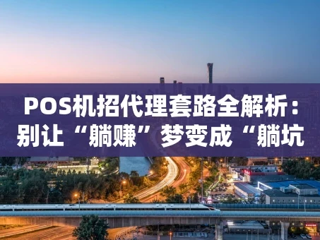 重庆POS机招代理套路全解析：别让“躺赚”梦变成“躺坑”现实
