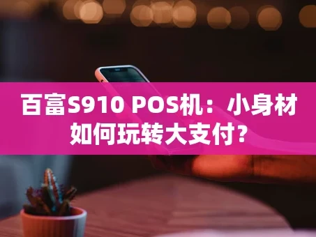 重庆百富S910 POS机：小身材如何玩转大支付？