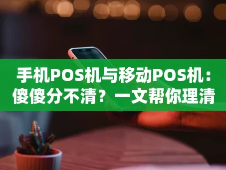 重庆手机POS机与移动POS机：傻傻分不清？一文帮你理清门道！