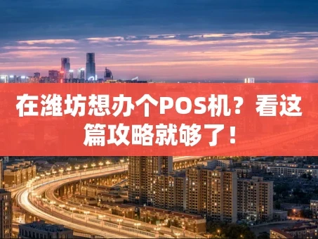 重庆在潍坊想办个POS机？看这篇攻略就够了！