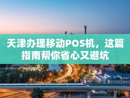 重庆天津办理移动POS机，这篇指南帮你省心又避坑