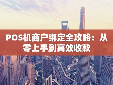 重庆POS机商户绑定全攻略：从零上手到高效收款