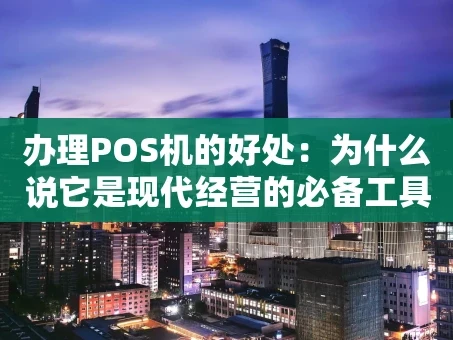 重庆办理POS机的好处：为什么说它是现代经营的必备工具？