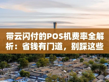重庆带云闪付的POS机费率全解析：省钱有门道，别踩这些坑！