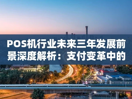 重庆POS机行业未来三年发展前景深度解析：支付变革中的新赛道