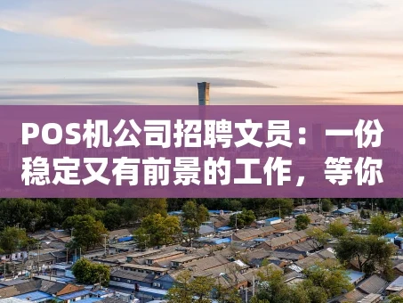 重庆POS机公司招聘文员：一份稳定又有前景的工作，等你来加入！