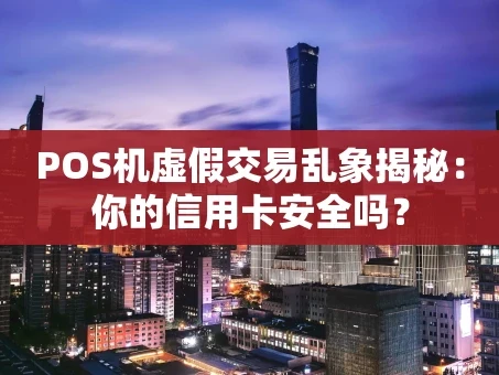 重庆POS机虚假交易乱象揭秘：你的信用卡安全吗？