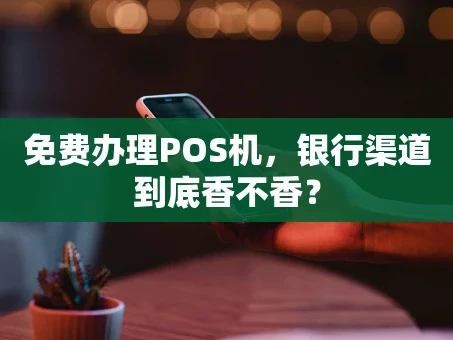 重庆免费办理POS机，银行渠道到底香不香？