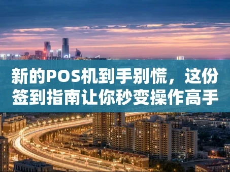 重庆新的POS机到手别慌，这份签到指南让你秒变操作高手